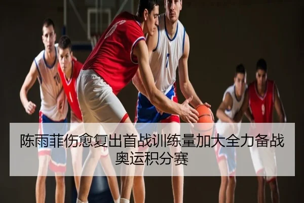 陈雨菲伤愈复出首战训练量加大全力备战奥运积分赛