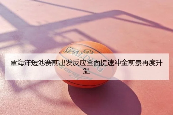 覃海洋短池赛前出发反应全面提速冲金前景再度升温
